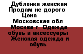 Дубленка женская! Продам не дорого  › Цена ­ 7 000 - Московская обл., Москва г. Одежда, обувь и аксессуары » Женская одежда и обувь   
